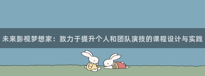 草草影院合集：未来影视梦想家：致力于提升个人和团队演技的课程设计与实践