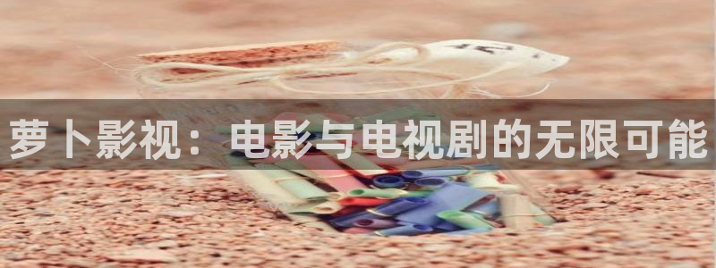 草草影院cc yy：萝卜影视：电影与电视剧的无限可能